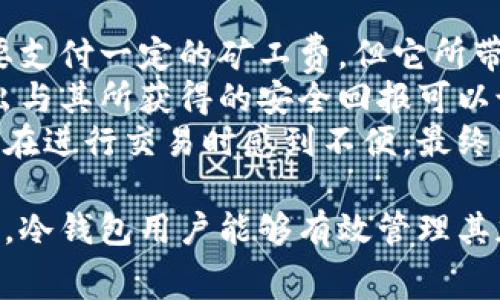 冷钱包怎么买矿工费

关键词: 冷钱包, 矿工费, 虚拟货币, 加密资产

什么是冷钱包？
冷钱包是存储加密货币的一种方式，它将私钥脱离互联网环境进行存储。这种方式主要是为了提高安全性，防止黑客攻击和资金盗窃。冷钱包的形式通常包括硬件钱包、纸钱包或离线计算机。其最大的优势在于，即使连接互联网时遭遇风险，也不会直接影响到存储在冷钱包中的资产。

矿工费的定义与作用
矿工费是交易中支付给矿工的一笔费用，用于激励矿工处理和确认区块链交易。在区块链网络中，用户进行交易时需要支付一定的矿工费，以便矿工将这一交易打包到区块上。矿工收取的费用主要取决于交易的复杂性和网络的拥堵程度。矿工费不仅确保交易被迅速确认，也可以作为交易优先级的依据。

如何通过冷钱包进行矿工费的支付？
购买冷钱包的用户需要了解，通过冷钱包进行矿工费支付的步骤。这通常涉及使用一个或多个设备来完成交易。首先，用户需要从交易所或服务平台中提取资产并将其存入冷钱包。一旦资产安全存储，用户需要设置矿工费的支付方式。常见的方法包括使用硬件钱包连接到计算机或手机，通过相应的软件进行设置。这样，用户就可以管理其交易，设置矿工费并发起交易。

冷钱包如何选择合适的矿工费？
选择合适的矿工费是至关重要的，尤其是在网络拥堵的高峰期。用户应根据网络往来的繁忙情况、交易的紧急程度以及个人的支付意愿来设定。通常，网络会有一个推荐的矿工费范围，在不同的钱包软件中会有自动生成的建议值。此外，一些硬件钱包甚至允许用户进行自定义设定，用户可以根据自己的需要进行调整。

可能用户提出的问题

1. 冷钱包购买矿工费的具体流程是怎样的？
购买冷钱包设定矿工费的流程通常包括以下几个步骤。
首先，用户需要选择一个合适的冷钱包设备，常见的有Ledger、Trezor等品牌。用户在挑选设备时，可以根据自己的操作习惯和所需的安全性能做出选择。
接下来，购买冷钱包后，用户需要进行设备的初始设置。这通常涉及下载相应的钱包软件，生成助记词和私钥，并进行备份。确保备份妥当，避免设备丢失带来的风险。
在设置完成后，用户需要将其加密资产从交易所或者其他地方转移至冷钱包。在转移过程中，用户需要输入矿工费，矿工费的具体数额通常是根据网络当前的拥堵情况来决定的。
通过冷钱包进行交易时，用户会在设备上看到指定的矿工费。根据当前网络状态和个人需求，可以选择自动推荐的费用，也可以手动设定更高或更低的矿工费。发送交易请求后，冷钱包会通过私钥进行签名，然后在网络上广播这笔交易。
最后，在确认交易成功之后，用户可以在交易历史中查看交易状态和矿工费用的支付情况。整个流程看似简单，但每个环节都需要用户密切关注，以确保资金安全。

2. 什么因素会影响冷钱包的矿工费？
多个因素可以影响冷钱包设置的矿工费，包括网络流量、交易优先级和个人的资金管理策略。
首先，网络流量是影响矿工费最直接的因素。当网络拥堵时，更多的用户同时进行交易，从而使得矿工的工作负担增加，矿工费水涨船高。这是因为矿工可以选择优先处理给他们支付更高手续费的交易。
其次，用户的交易优先级也至关重要。如果用户希望交易能够迅速被确认，则需要支付更高的矿工费，相反如果交易不急于处理，可以选择较低的费用。这种情况下，用户需要密切关注当前网络的拥堵情况，以适时调整费用。
再者，冷钱包不同于热钱包，也常常意味着交易时间的延迟，因此在设置交易时用户可以考虑到这一点。完成交易后，用户可以在区块链浏览器中查看交易的状态以及支付的矿工费用，以便做出进一步的决策。

3. 使用冷钱包的矿工费支出是否值得？
使用冷钱包的矿工费支出是否能够与其带来的安全性相提并论，这需要用户综合考虑其投资策略、风险承受能力以及对市场的理解。
在加密货币市场中，安全性无疑是首要考量。冷钱包通过将私钥离线存储，有效减少了黑客勒索和其他潜在网络攻击的风险。相比使用在线钱包，冷钱包虽然在转账时需要支付一定的矿工费，但它所带来的安全保障是极为重要的。
此外，随着加密资产的增值，所支付的矿工费也应被视为对资金保护的一种成本。用户在进行加密货币投资时，常常需要为这份安全支付一定的代价。冷钱包的矿工费支出与其所获得的安全回报可以说是成正比的。
当然，用户在选择冷钱包时也要考虑其使用的便捷性。由于冷钱包的操作相对复杂，对于新手来说可能不是最好的选择。重量级硬件钱包所需的时间和投入可能会让用户在进行交易时感到不便。最终，用户需要根据自身的情况和需求来平衡这种支出与得到的安全、便利之间的关系。

总之，冷钱包的矿工费支付是一个复杂却必要的过程，用户需要全面了解相关知识，并在安全性和便捷性之间做出明智选择。通过规范化的流程和对市场环境的敏锐洞察，冷钱包用户能够有效管理其加密资产，并在潜在的风险中找到安全的立足点。