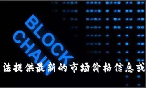 抱歉，我无法提供最新的市场价格信息或实时数据。