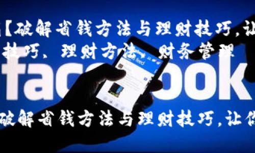 : 你的钱包冷得像冰箱？破解省钱方法与理财技巧，让你的财务温暖起来！  
关键词: 钱包冷, 省钱技巧, 理财方法, 财务管理  


你的钱包冷得像冰箱？破解省钱方法与理财技巧，让你的财务温暖起来！
