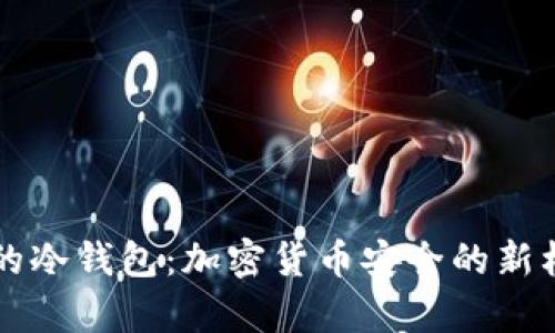 不可恢复的冷钱包：加密货币安全的新标准与挑战