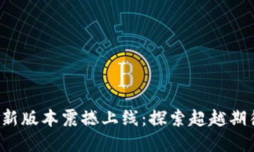 冰币官方APP全新版本震撼上线：探索超越期待的功能与体验