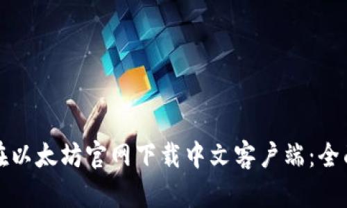 如何在以太坊官网下载中文客户端：全面指南