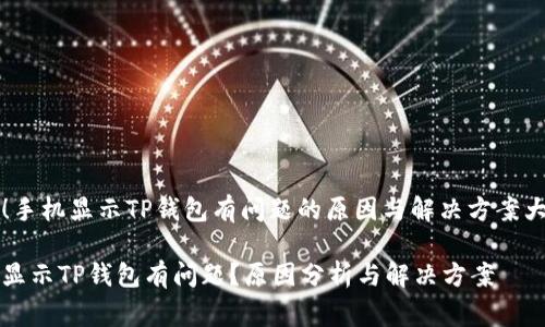 警惕！手机显示TP钱包有问题的原因与解决方案大曝光

手机显示TP钱包有问题？原因分析与解决方案