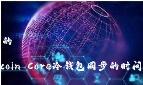 吸引用户查看的

深入解析：Bitcoin Core冷钱包同步的时间及其影响因素