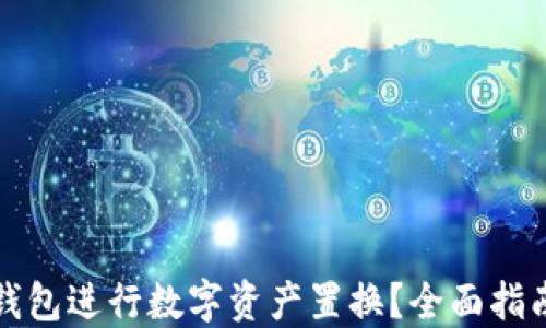 
如何利用TP钱包进行数字资产置换？全面指南与实用技巧