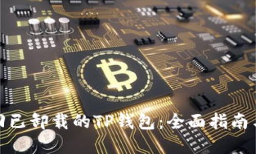 : 如何找回已卸载的TP钱包：全面指南与解决方案