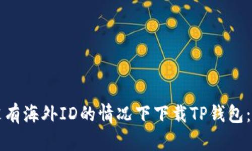 如何在没有海外ID的情况下下载TP钱包：全面指南