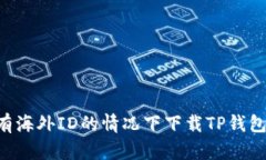 如何在没有海外ID的情况下下载TP钱包：全面指南
