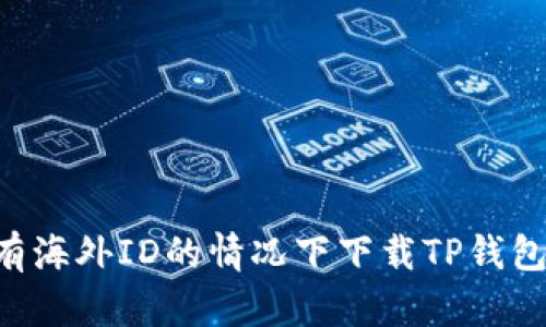 如何在没有海外ID的情况下下载TP钱包：全面指南