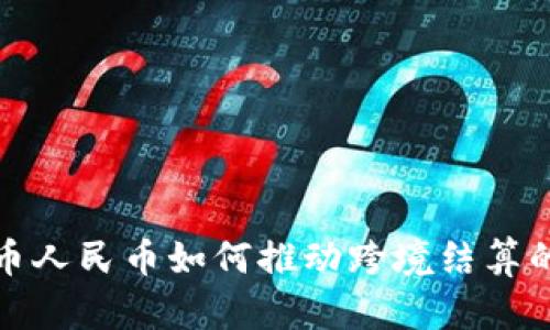 数字货币人民币如何推动跨境结算的新模式