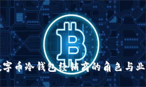 理解数字币冷钱包经销商的角色与业务模式