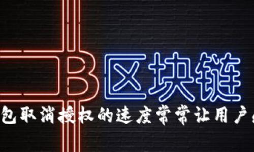 为何TP钱包取消授权的速度常常让用户感到缓慢？