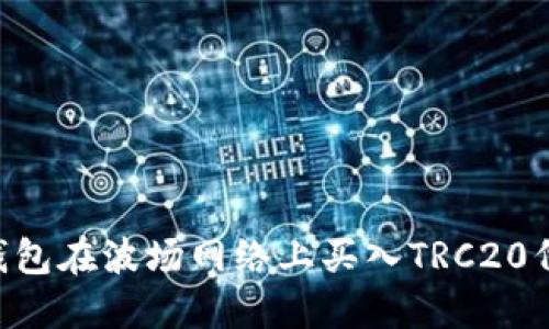 如何通过TP钱包在波场网络上买入TRC20代币：详细指南
